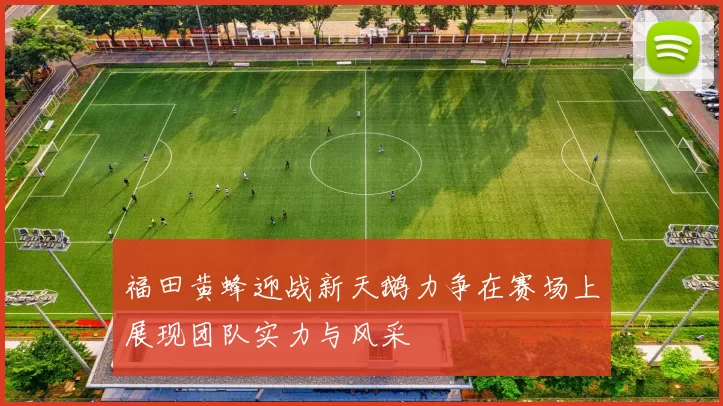 福田黄蜂迎战新天鹅力争在赛场上展现团队实力与风采