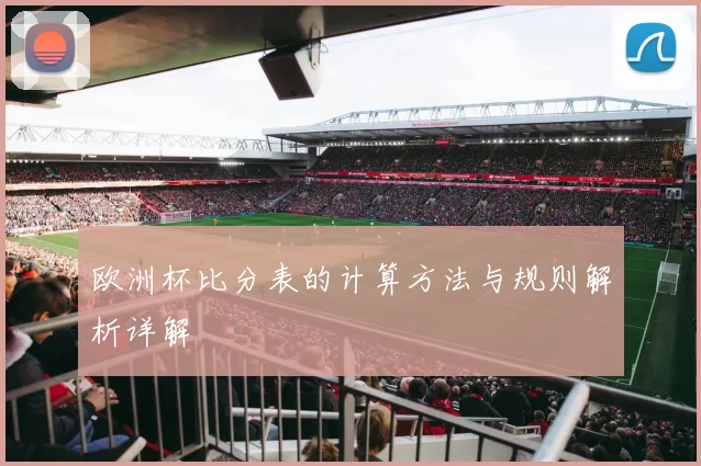 欧洲杯比分表的计算方法与规则解析详解