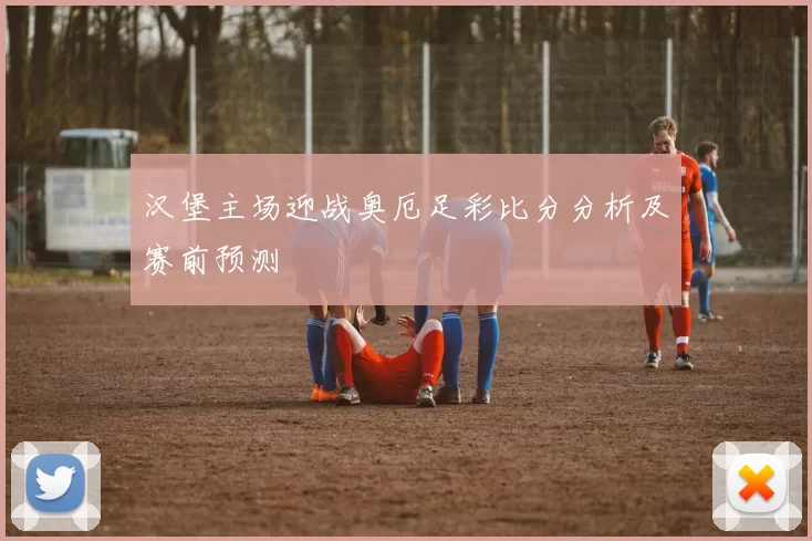 汉堡主场迎战奥厄足彩比分分析及赛前预测