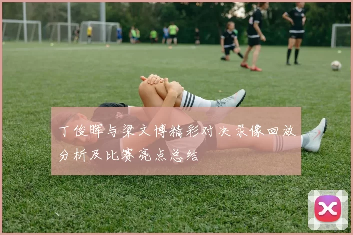 丁俊晖与梁文博精彩对决录像回放分析及比赛亮点总结